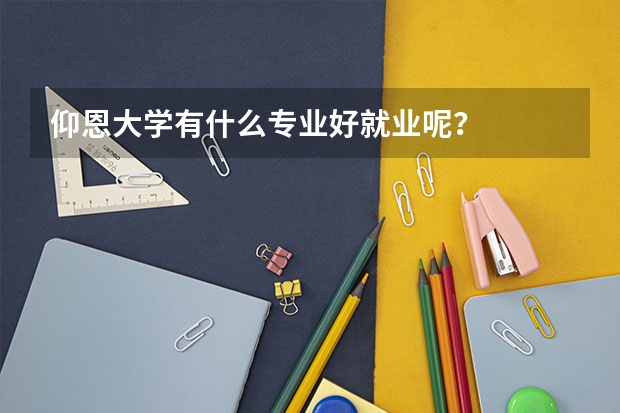 仰恩大学有什么专业好就业呢?