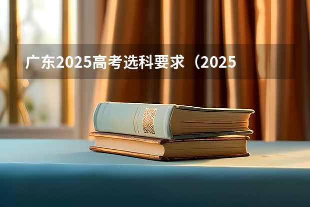 广东2025高考选科要求（2025高考选科要求）