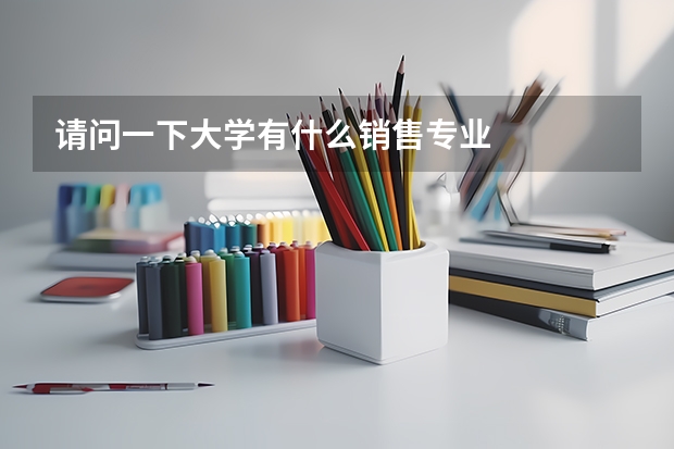 请问一下大学有什么销售专业