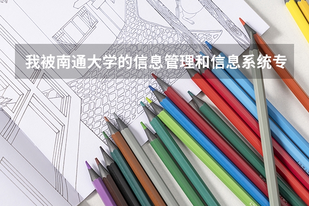 我被南通大学的信息管理和信息系统专业录取了 有哪位学长学姐是这专业的 麻烦告诉我这个应该怎么学