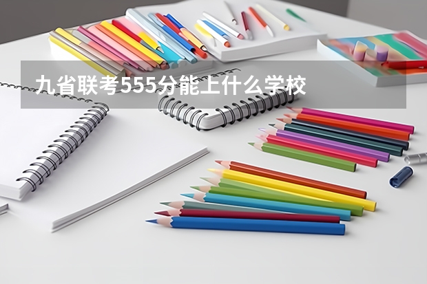 九省联考555分能上什么学校