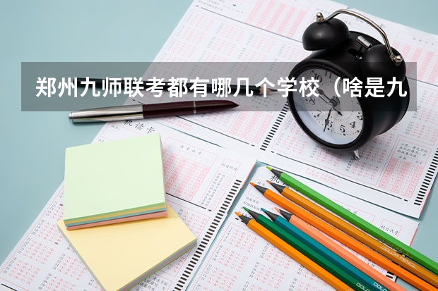 郑州九师联考都有哪几个学校（啥是九师联考）