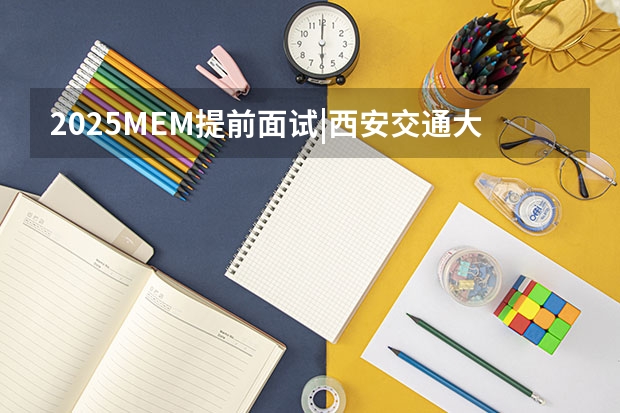 2025MEM提前面试|西安交通大学2025年MEM“卓越管理人才夏令营”活动 何姓蛇宝宝取名大全2025款 才智卓越光明磊落的蛇宝宝取名