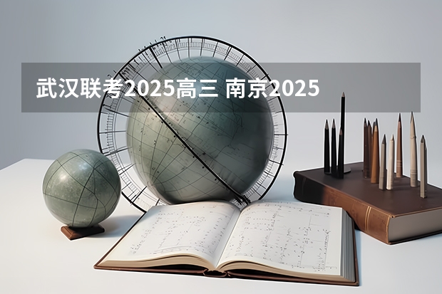 武汉联考2025高三 南京2025高三零模考试时间 几月几号考试