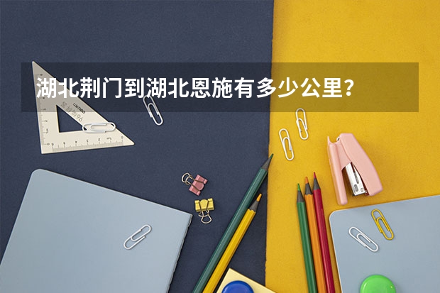 湖北荆门到湖北恩施有多少公里？