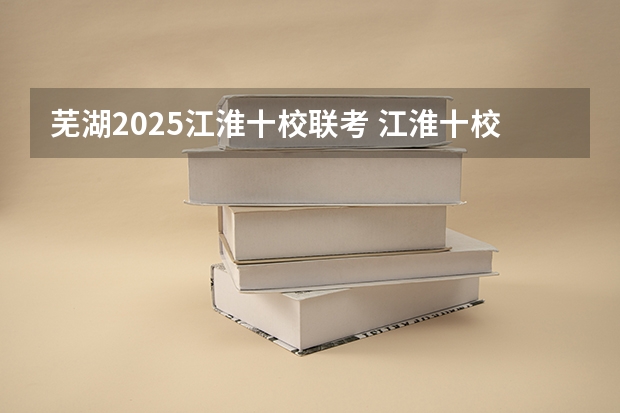 芜湖2025江淮十校联考 江淮十校联考宿州考区包括哪几个学校？