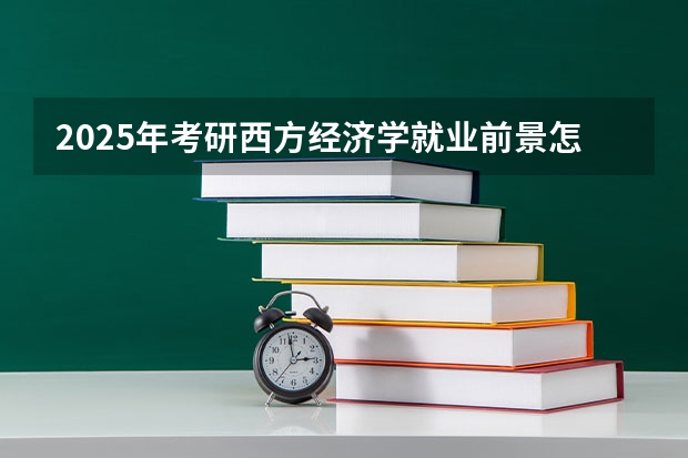 2025年考研西方经济学就业前景怎么样