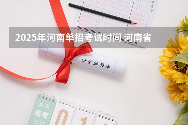 2025年河南单招考试时间 河南省平顶山舞钢市农民60岁养老金2025年的认证时间