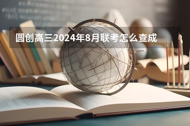 圆创高三2024年8月联考怎么查成绩