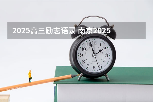 2025高三励志语录 南京2025高三零模考试时间 几月几号考试