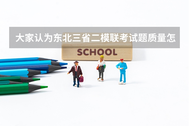 大家认为东北三省二模联考试题质量怎么样啊？和高考的距离呢，在黑龙江省此次考试画一本线大概多少分呢