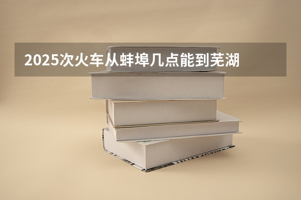 2025次火车从蚌埠几点能到芜湖 蚌埠徐桥嘉苑安置房2025年完成建设