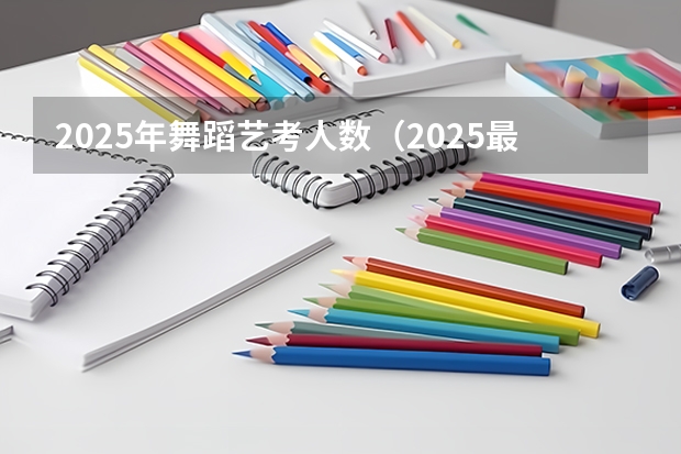 2025年舞蹈艺考人数（2025最火的舞蹈）