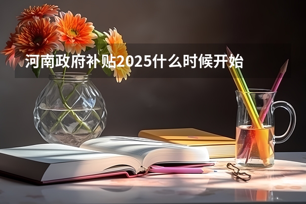 河南政府补贴2025什么时候开始