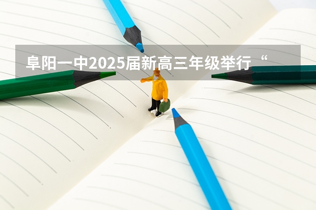 阜阳一中2025届新高三年级举行“梦想启航,走进高三”誓师大会(2025高三励志语录)