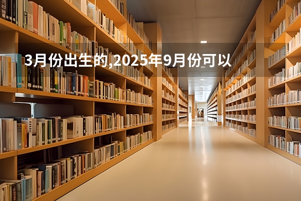 3月份出生的,2025年9月份可以读一年级了吗