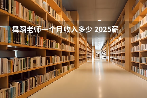 舞蹈老师一个月收入多少 2025薪资高不高