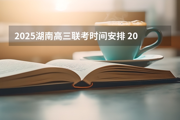 2025湖南高三联考时间安排 2024年春季征兵体检和入伍时间