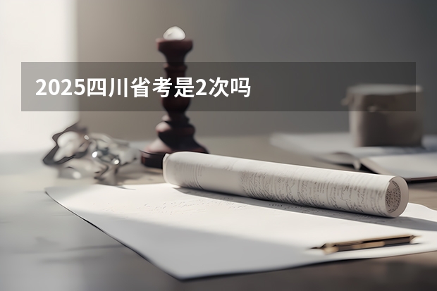 2025四川省考是2次吗