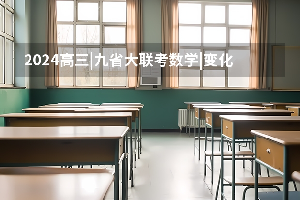 2024高三|九省大联考数学|变化之大，不太厚道！！！（初三九省联考是哪几省）