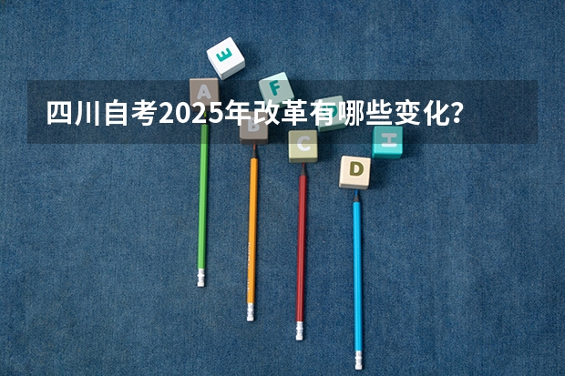 四川自考2025年改革有哪些变化？