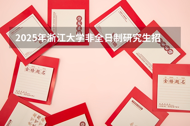 2025年浙江大学非全日制研究生招生信息总览 非全日制硕士考试时间2025的几月