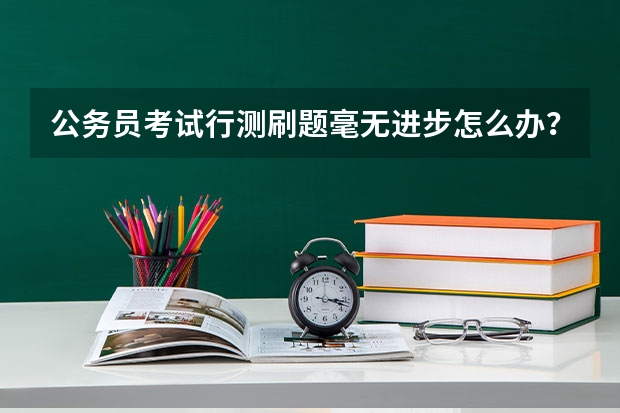 公务员考试行测刷题毫无进步怎么办？