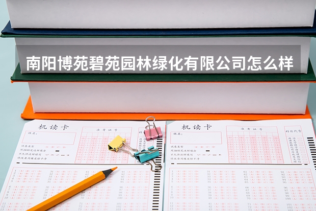 南阳博苑碧苑园林绿化有限公司怎么样？