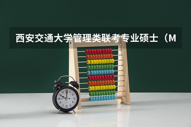西安交通大学管理类联考专业硕士(MBA、EMBA、MPA、MEM、MPAcc)介绍 精华贴(管理类联考mpacc需不需要做mba的试题)