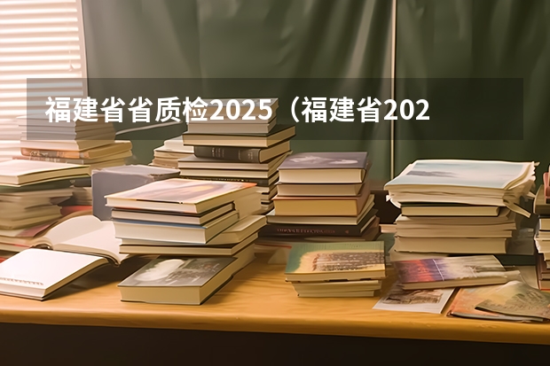 福建省省质检2025（福建省2025年高校毕业生“三支一扶”计划实施方案）