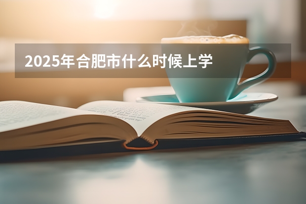 2025年合肥市什么时候上学