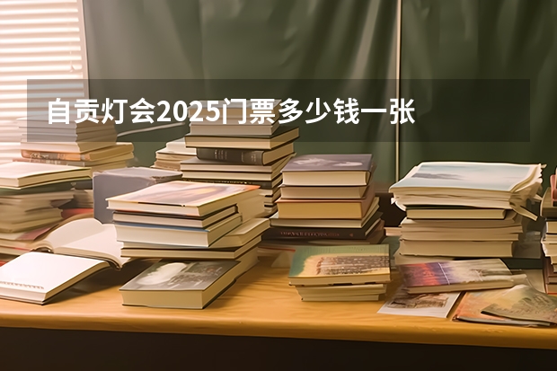 自贡灯会2025门票多少钱一张