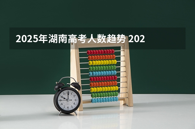 2025年湖南高考人数趋势 2025高考选科要求