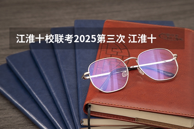 江淮十校联考2025第三次 江淮十校联考时间