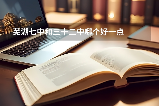 芜湖七中和三十二中哪个好一点