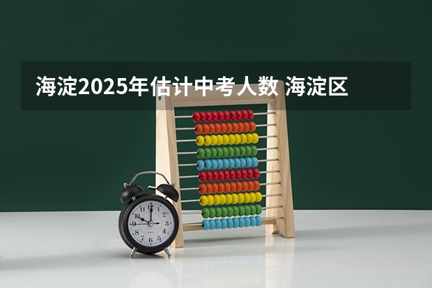 海淀2025年估计中考人数 海淀区1911等推库派位入学条件及2025年海淀区幼升小1911后新购房多校划片政策说明