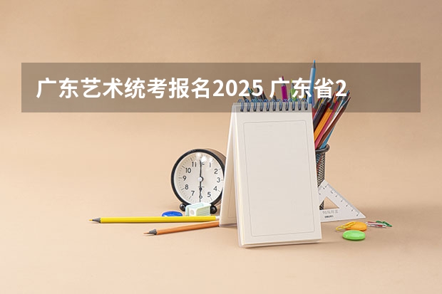 广东艺术统考报名2025 广东省2025年三扶一支报名时间