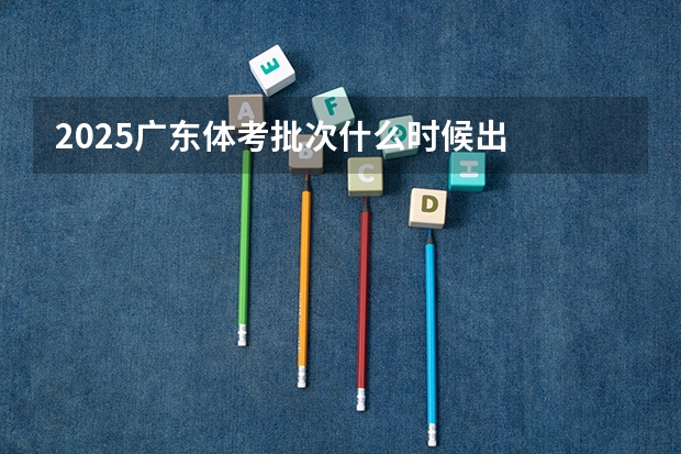 2025广东体考批次什么时候出