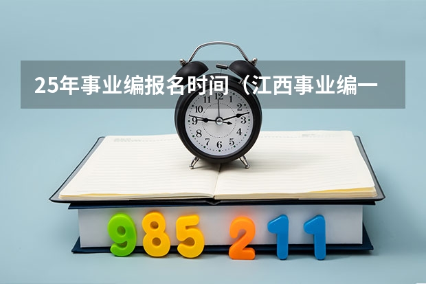 25年事业编报名时间(江西事业编一年几次考试)