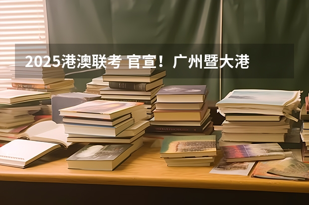 2025港澳联考 官宣！广州暨大港澳子弟学校2024-2025年秋季招生简章正式发布！