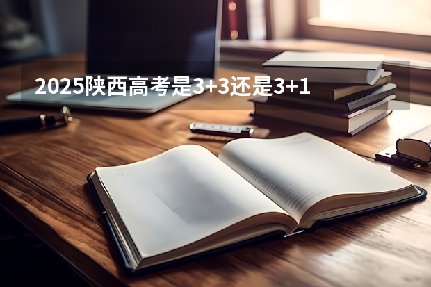 2025陕西高考是3+3还是3+1+2模式？ 2025年陕西中考地理考试是开卷还是闭卷