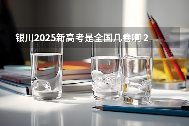 银川2025新高考是全国几卷啊 2025年新高考政策