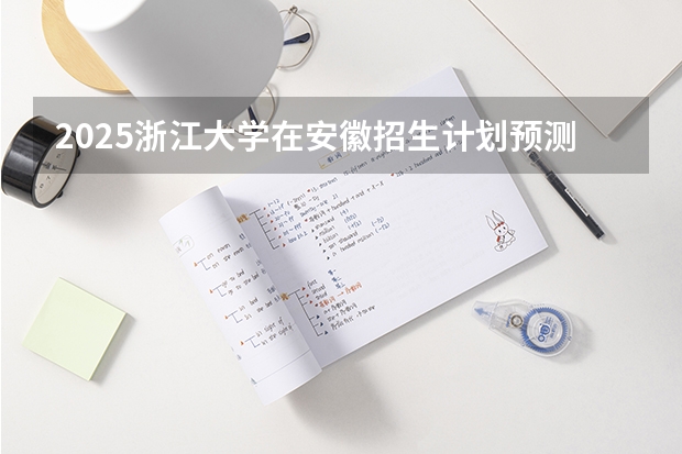 2025浙江大学在安徽招生计划预测