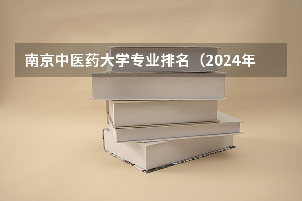 南京中医药大学专业排名（2024年全国中药材生产与加工专业全国大学排名,附前十名具体名单）