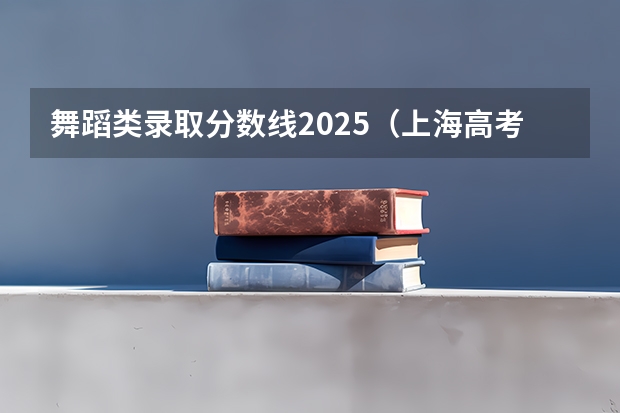 舞蹈类录取分数线2025（上海高考投档线）