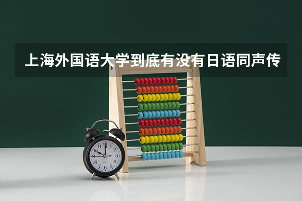 上海外国语大学到底有没有日语同声传译课程啊？在那里日语同传是指考研究生吗？大学的话就只是日语课是吗