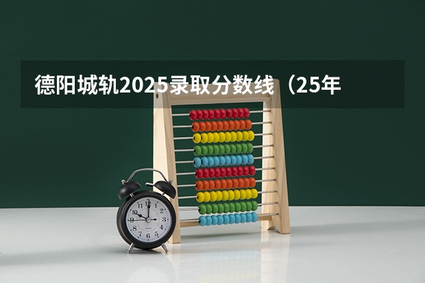 德阳城轨2025录取分数线（25年公办大专分数线）