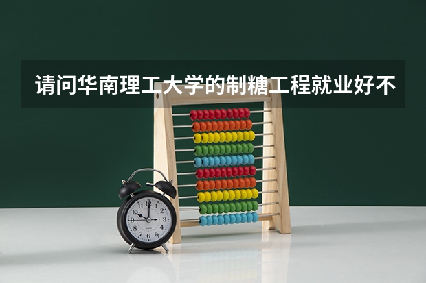 请问华南理工大学的制糖工程就业好不好？（哪家大学的发酵专业最好？）