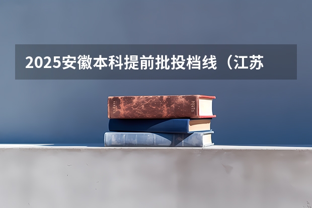2025安徽本科提前批投档线（江苏专转本投档线）