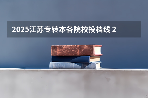 2025江苏专转本各院校投档线 2025江苏专转本投档线